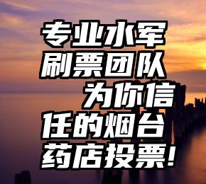 专业水军刷票团队  为你信任的烟台药店投票!