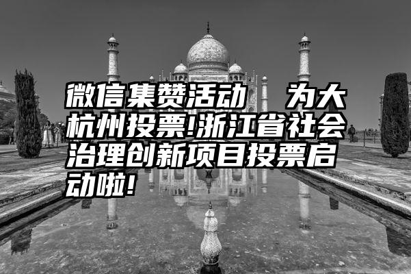 微信集赞活动  为大杭州投票!浙江省社会治理创新项目投票启动啦!