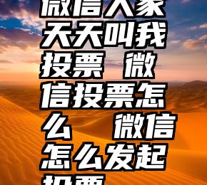 微信人家天天叫我投票 微信投票怎么  微信怎么发起投票