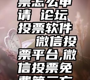 微信群投票怎么申请 论坛投票软件  微信投票平台,微信投票免费第三方平台