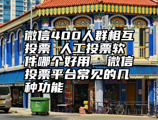 微信400人群相互投票 人工投票软件哪个好用  微信投票平台常见的几种功能