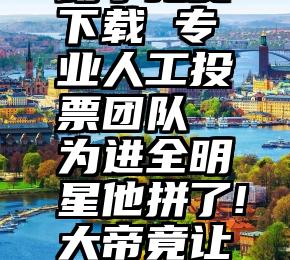 微信投票助手免费下载 专业人工投票团队  为进全明星他拼了!大帝竟让前任总经理帮刷票